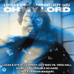 Lucas & Steve, LAWRENT, Izzy Bizu vs. Vera Hall - Oh My Lord Trouble So Hard (Alex Caspian Mashup)