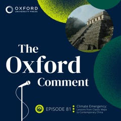 Climate Emergency: Lessons from Classic Maya to Contemporary China - Episode 81 - The Oxford Comment