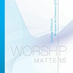 VIEW EPUB 📕 Worship Matters (Foreword by Paul Baloche): Leading Others to Encounter