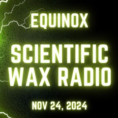 Equinox - Scientific Wax Radio (Nov 24, 2024)