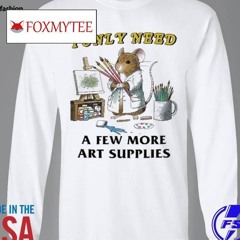 I Only Need A Few More Art Supplies Shirt