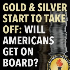 Gold & Silver Start to Take Off: Will Americans Get on Board?