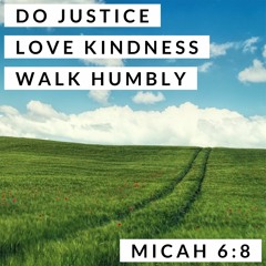 Do Justice, Love Kindness, Walk Humbly; Micah 6:8