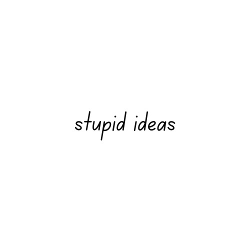 stupid ideas