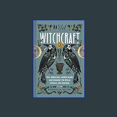 [Read Pdf] 📚 Wild Witchcraft: Folk Herbalism, Garden Magic, and Foraging for Spells, Rituals, and