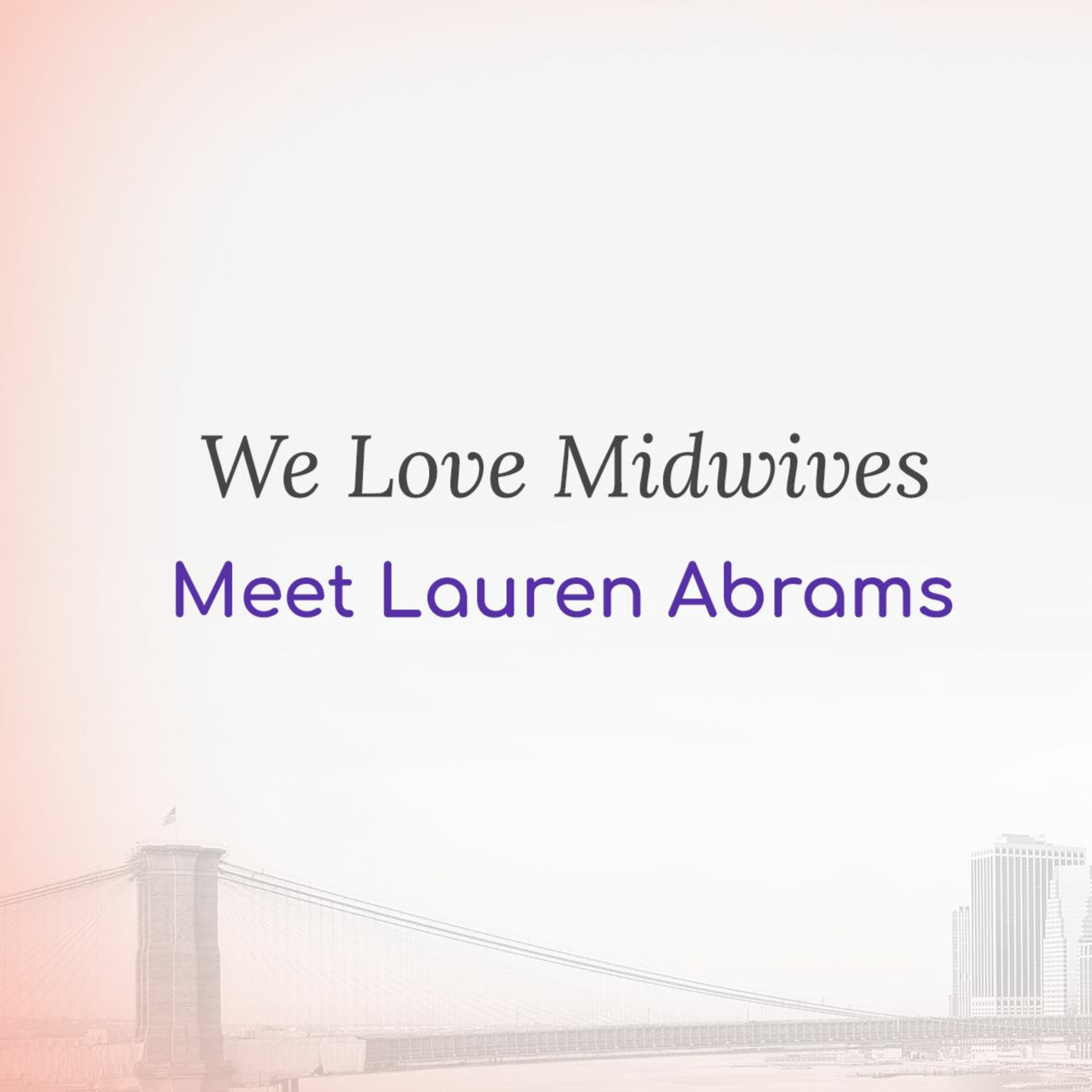 We Love Midwives!  - with Lauren Abrams