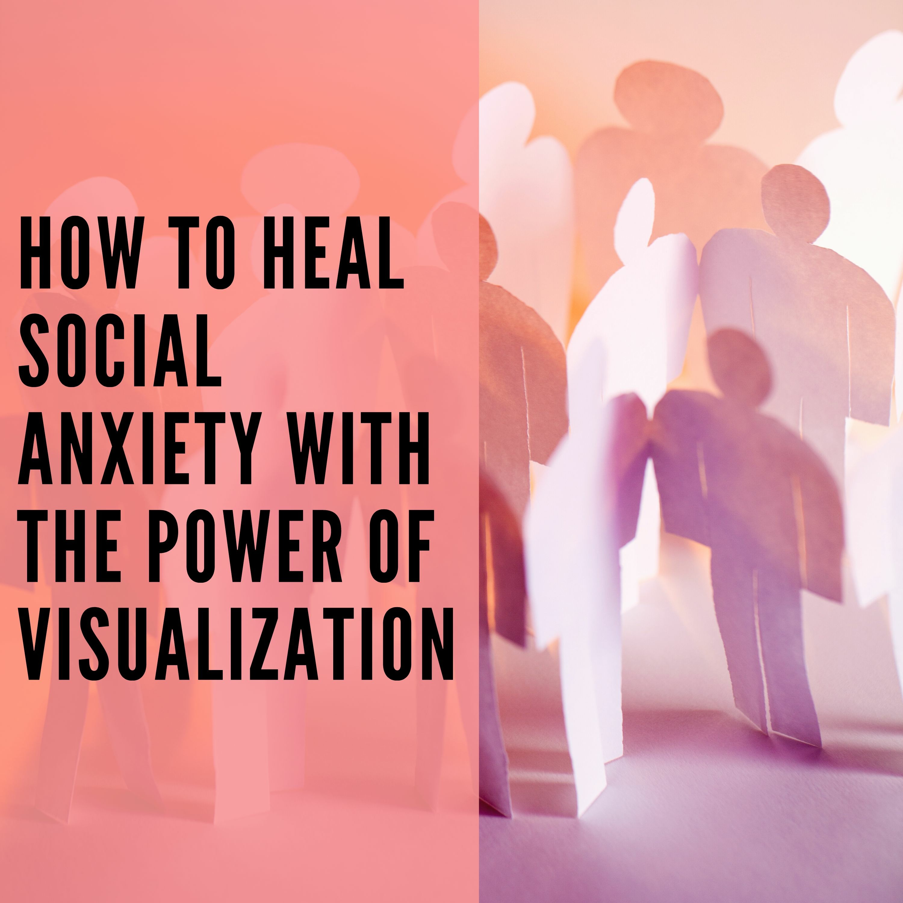 How to Heal Social Anxiety With Visualization