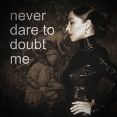 never dare to doubt me