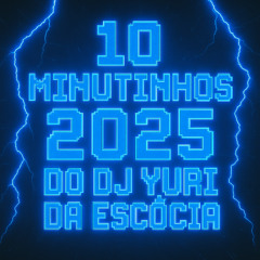 10 MINUTINHOS 2025 DO DJ YURI DA ESCÓCIA