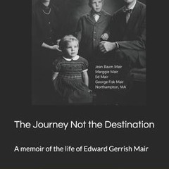 [READ PDF] Kindle The Journey Not the Destination A memoir of the life of Edward Gerrish Mair READDO