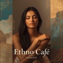 ETHNO CAFÉ Podcast | Downtempo | Ethno | Electronica |  Deep House