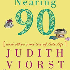 [View] EBOOK 📄 Nearing Ninety: And Other Comedies of Late Life (Judith Viorst's Deca