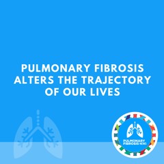 Pulmonary Fibrosis Alters the Trajectory of Our Lives