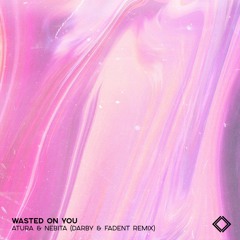 Atura & Nebita - Wasted On You (Darby & FADENT Remix)