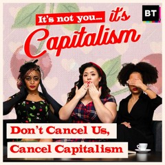Don’t Cancel Us, Cancel Capitalism