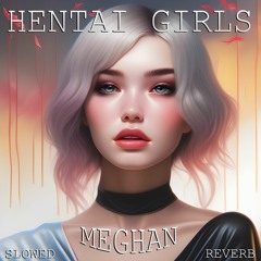 HENTAI GIRLS - Meghan (Slowed+Reverb)