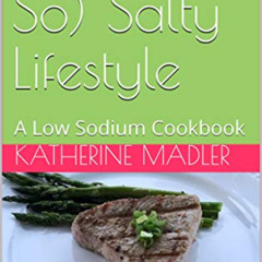 GET PDF 📙 A (Not So) Salty Lifestyle: A Low Sodium Cookbook by  Katherine Madler &