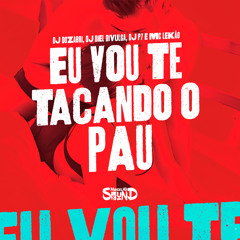 Eu Vou Te Tacando o Pau