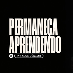 Permaneça Aprendendo | Pr. Acyr Júnior