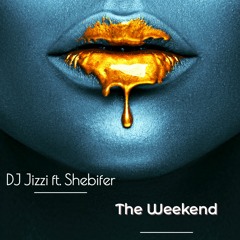 The Weekend By DJ Jizzi Ft. (Shebifer)