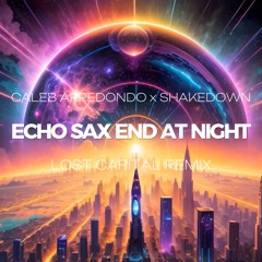 Caleb Arredondo x Shakedown - Echo Sax End At Night (Lost Capital Remix)