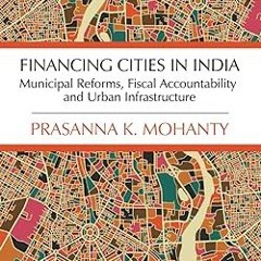 DOWNLOAD PDF Financing Cities in India: Municipal Reforms, Fiscal Accountability and Urban Infr