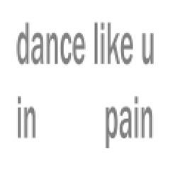 dance like u in pain