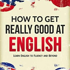 READ/DOWNLOAD@$ English: How to Get Really Good at English: Learn English to Fluency and Beyond FULL
