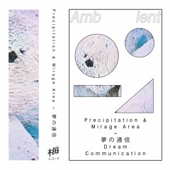 Precipitation & Mirage Area ~ 夢の通信 Dream Communication (snippets)