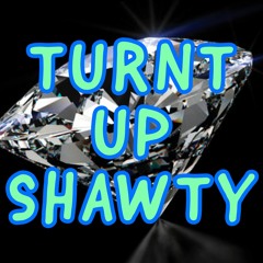 TUNRT UP SHAWTY