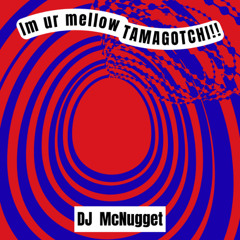 Im ur mellow TAMAGOTCHI!!