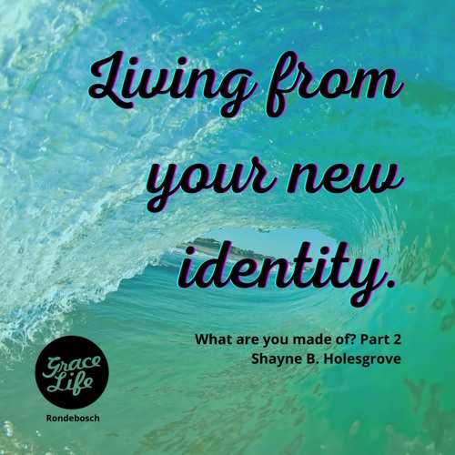 What Are You Made Of - Part 2 - Living From Your New Identity - Shayne Holesgrove (Rondebosch)
