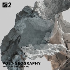 Post-Geography w/ Igor Dyachenko NTS 180620