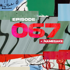 EPISODE 067(w/ NAMESAKE)