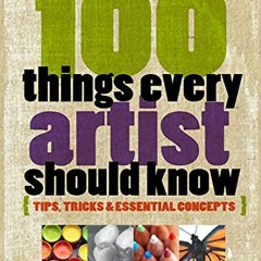 [ACCESS] [EBOOK EPUB KINDLE PDF] 100 Things Every Artist Should Know: Tips, Tricks &