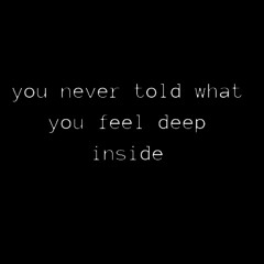 you never told what you feel deep inside