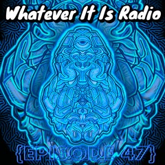 "Whatever It Is Radio" Episode 47