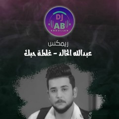 DJ AB ريمكس عبدالله الخالد - غلطة حبك