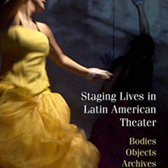 Read KINDLE 📚 Staging Lives in Latin American Theater: Bodies, Objects, Archives by
