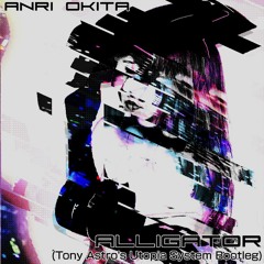 ANRI OKITA//ALLIGATOR (TONY ASTRO'S UTOPIA SYSTEM BOOTLEG)