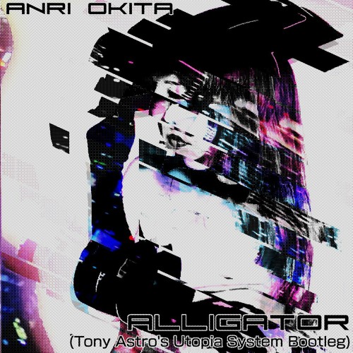 ANRI OKITA//ALLIGATOR (TONY ASTRO'S UTOPIA SYSTEM BOOTLEG)