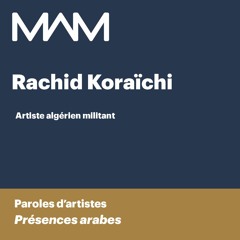 MAM | Paroles d’artistes | Présences Arabes | Rachid Koraïchi