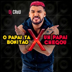 Papai Ta Bonitão X Uh Papai Chegou - Dj Créu