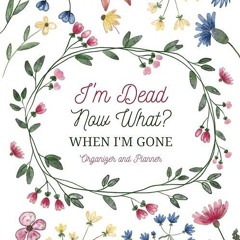✔read❤ I'm Dead Now What?: Sorry, It's Your Problem Now/ When I'm Gone Organizer and