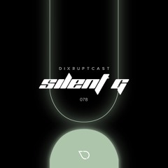 DIXRUPTCAST 078 | SILENT G