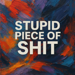 Stupid Piece of Shit