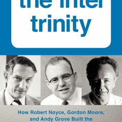 EPUB [READ] The Intel Trinity: How Robert Noyce, Gordon Moore, and Andy Grove Bu