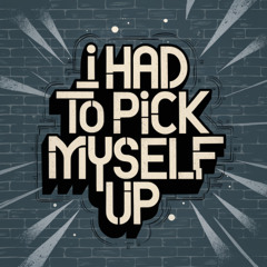 I Had To Pick Myself Up