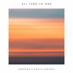 All Turn To One (Koresma & Koala Karlous)