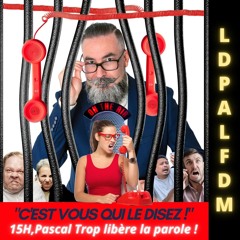LDPALFDM - 15H - C'EST VOUS QUI LE DISEZ - Pascal Trop libère la parole !